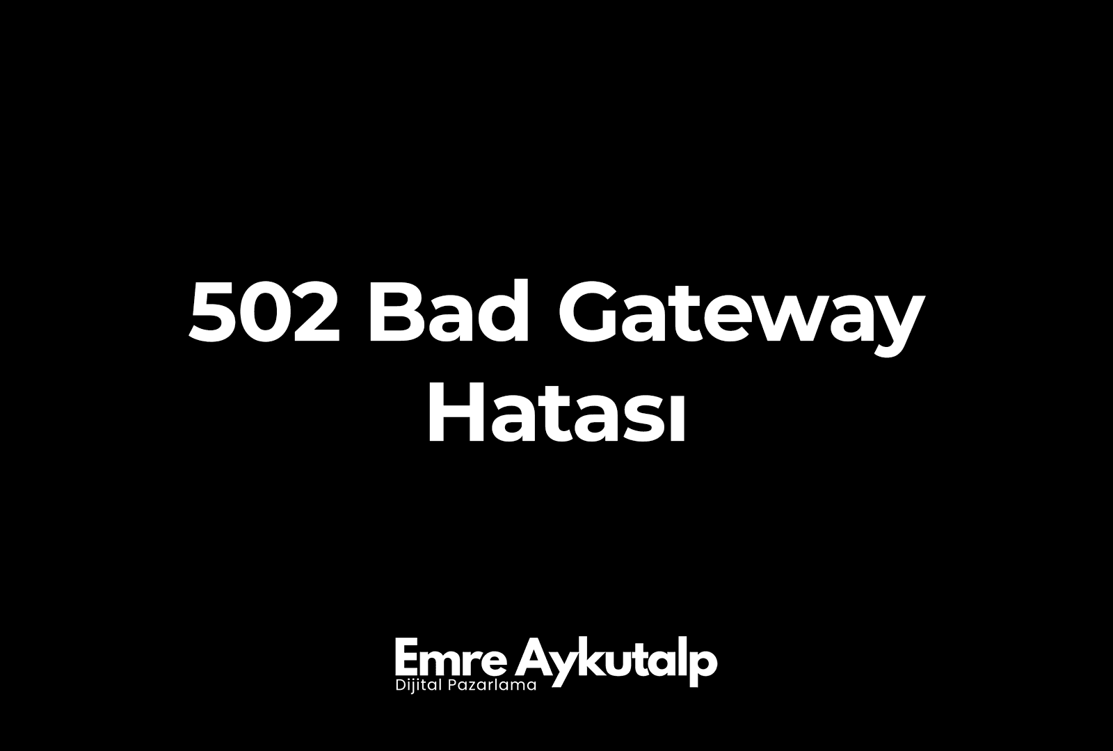 502 Bad Gateway Hatası ve Çözümü